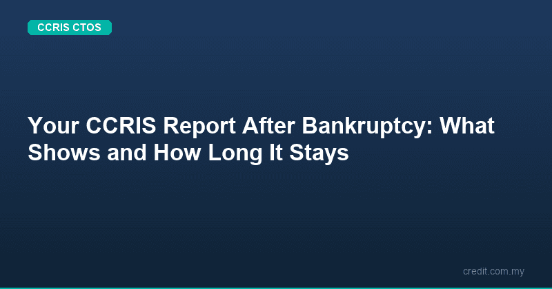 Your CCRIS Report After Bankruptcy: What Shows and How Long It Stays
