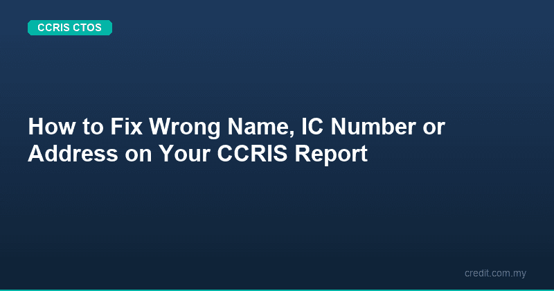 How to Fix Wrong Name, IC Number or Address on Your CCRIS Report