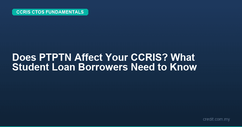 Does PTPTN Affect Your CCRIS? What Student Loan Borrowers Need to Know