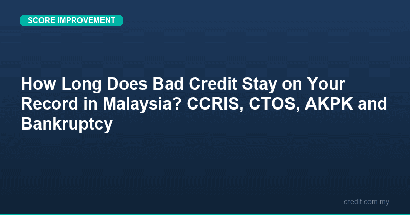 How Long Does Bad Credit Stay on Your Record in Malaysia? CCRIS, CTOS, AKPK and Bankruptcy