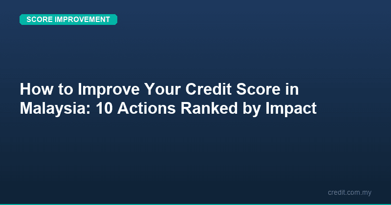 How to Improve Your Credit Score in Malaysia: 10 Actions Ranked by Impact