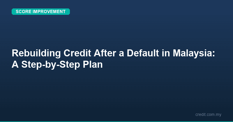 Rebuilding Credit After a Default in Malaysia: A Step-by-Step Plan