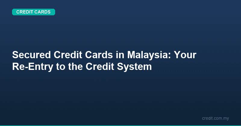 Secured Credit Cards in Malaysia: Your Re-Entry to the Credit System